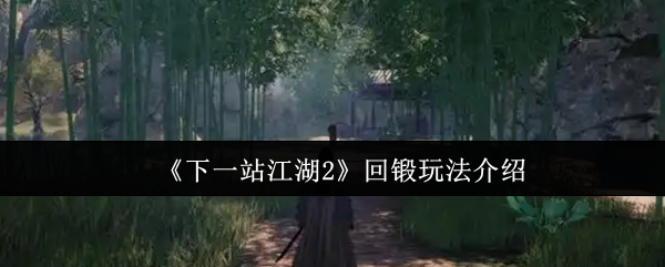 《下一站江湖Ⅱ》回锻玩法全解析