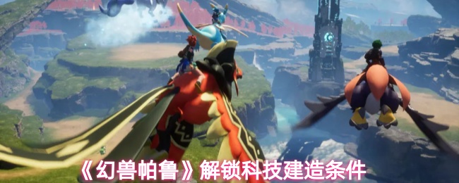 《幻兽帕鲁》解锁科技建设的必要条件