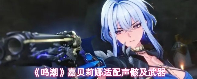 《鸣潮》嘉贝莉娜与声骸及武器的完美搭配解析