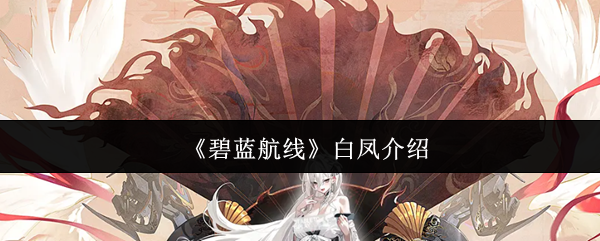 《碧蓝航线》白凤全方位解析与玩法指南