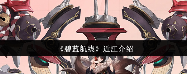 《碧蓝航线》近江地区全面解析