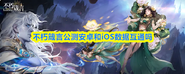 《不朽箴言》不朽箴言公测安卓与iOS是否支持数据互通？