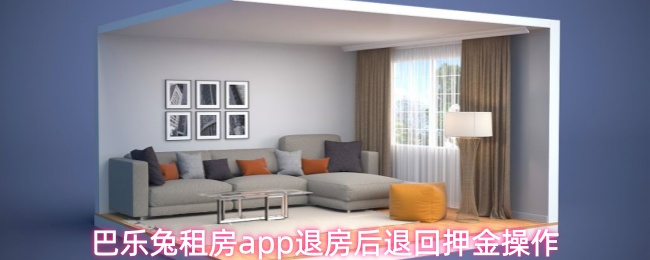 《巴乐兔租房》巴乐兔租房退房后押金返还流程详解