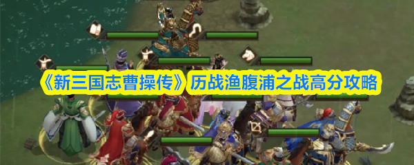 《新三国志曹操传》历战渔腹浦之战高分技巧解析