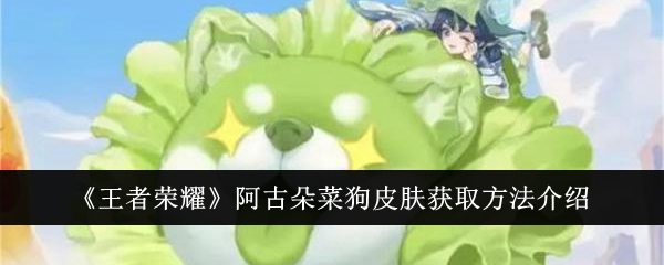 王者荣耀阿古朵菜狗皮肤获取攻略